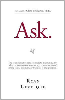 Ask: The Counterintuitive Online Formula to Discover Exactly What Your Customers Want to Buy...Create a Mass of Raving Fans...and Take Any Business to the Next Level Supply