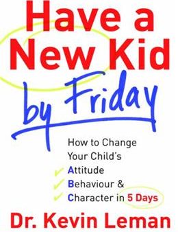 Have a New Kid by Friday: How to Change Your Child s Attitude, Behavior and Character in 5 Days For Cheap