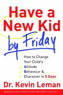 Have a New Kid by Friday: How to Change Your Child s Attitude, Behavior and Character in 5 Days For Cheap