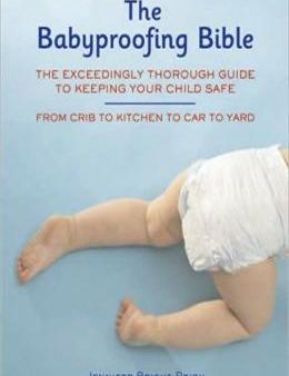 The Babyproofing Bible: The Exceedingly Thorough Guide to Keeping Your Child Safe: From Crib to Kitchen to Car to Yard For Discount